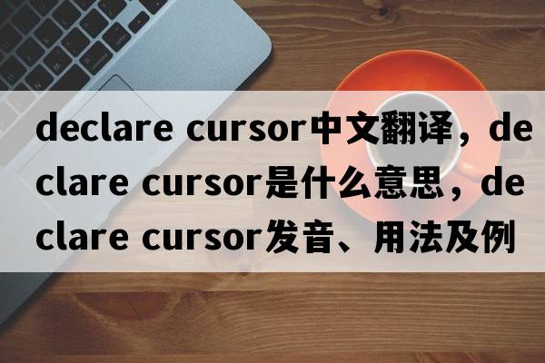 declare cursor中文翻譯，declare cursor是什么意思，declare cursor發(fā)音、用法及例句