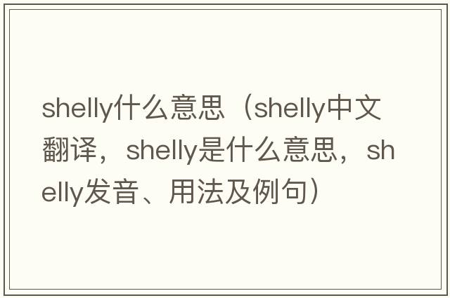 shelly什么意思（shelly中文翻譯，shelly是什么意思，shelly發(fā)音、用法及例句）