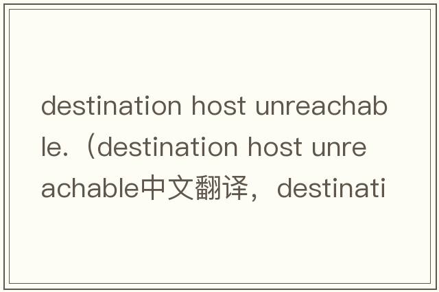 destination host unreachable.（destination host unreachable中文翻譯，destination host unreachable是什么意思，des