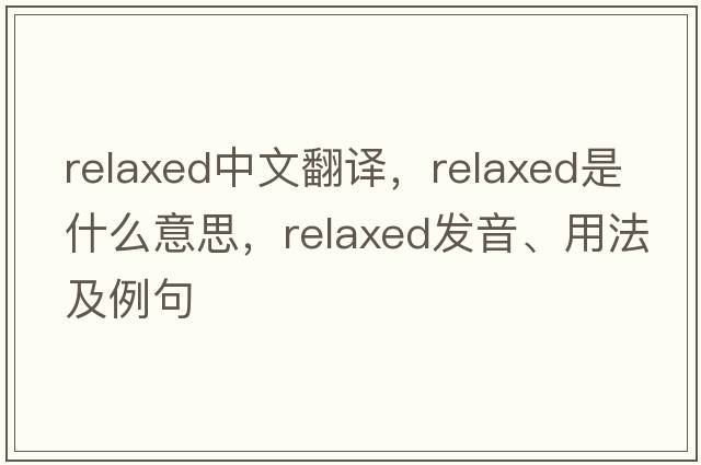 relaxed中文翻譯，relaxed是什么意思，relaxed發(fā)音、用法及例句