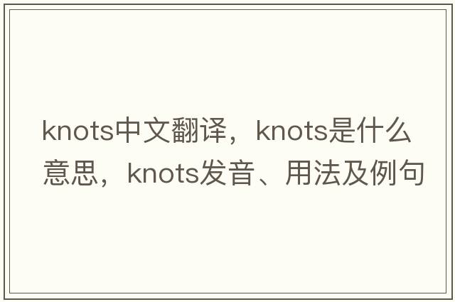 knots中文翻譯，knots是什么意思，knots發(fā)音、用法及例句