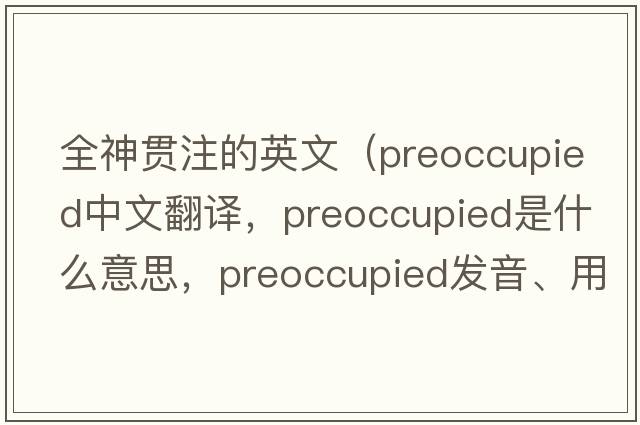 全神貫注的英文（preoccupied中文翻譯，preoccupied是什么意思，preoccupied發(fā)音、用法及例句）