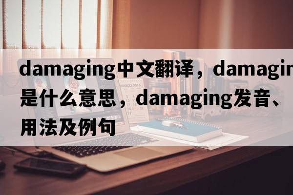 damaging中文翻譯，damaging是什么意思，damaging發(fā)音、用法及例句