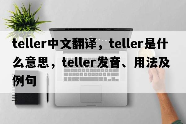 teller中文翻譯，teller是什么意思，teller發(fā)音、用法及例句