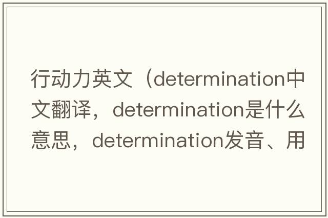 行動(dòng)力英文（determination中文翻譯，determination是什么意思，determination發(fā)音、用法及例句）