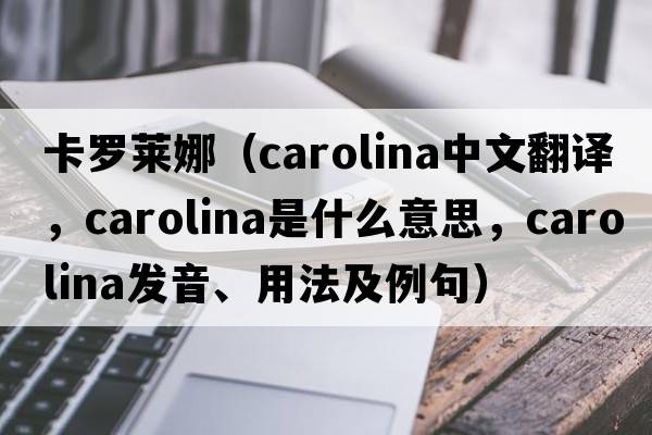 卡羅萊娜（Carolina中文翻譯，Carolina是什么意思，Carolina發(fā)音、用法及例句）