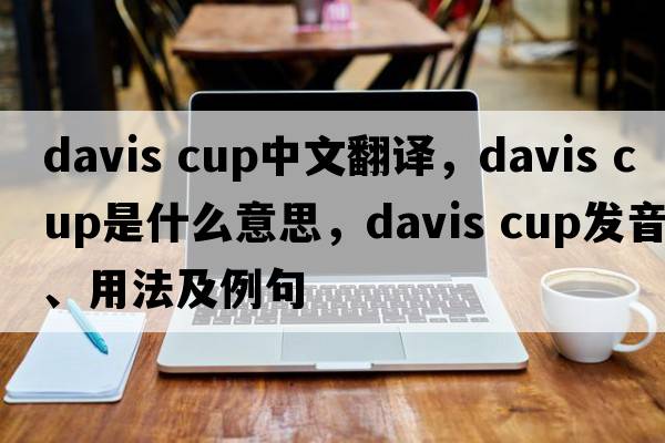 davis cup中文翻譯，davis cup是什么意思，davis cup發(fā)音、用法及例句