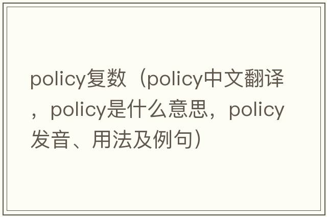 policy復數（policy中文翻譯，policy是什么意思，policy發(fā)音、用法及例句）