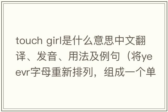 touch girl是什么意思中文翻譯、發(fā)音、用法及例句（將yeevr字母重新排列，組成一個(gè)單詞？）