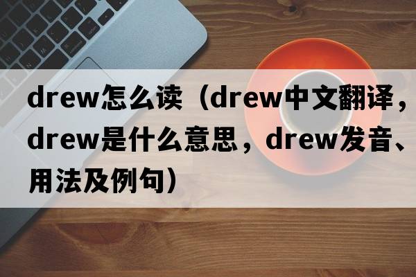 drew怎么讀（drew中文翻譯，drew是什么意思，drew發(fā)音、用法及例句）