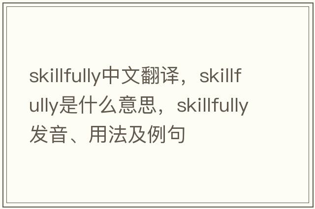 skillfully中文翻譯，skillfully是什么意思，skillfully發(fā)音、用法及例句