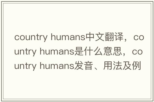 country humans中文翻譯，country humans是什么意思，country humans發(fā)音、用法及例句