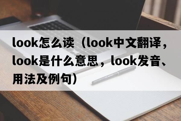 look怎么讀（look中文翻譯，look是什么意思，look發(fā)音、用法及例句）