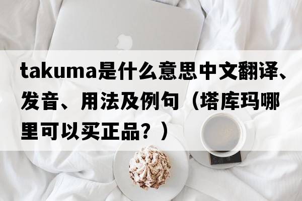 Takuma是什么意思中文翻譯、發(fā)音、用法及例句（塔庫瑪哪里可以買(mǎi)正品？）