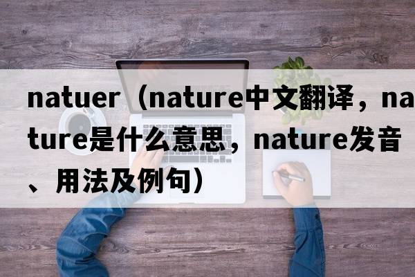 natuer（nature中文翻譯，nature是什么意思，nature發(fā)音、用法及例句）