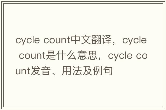 cycle count中文翻譯，cycle count是什么意思，cycle count發(fā)音、用法及例句