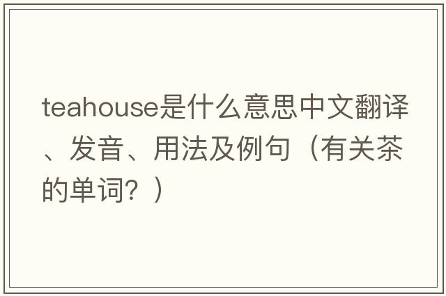 teahouse是什么意思中文翻譯、發(fā)音、用法及例句（有關(guān)茶的單詞？）