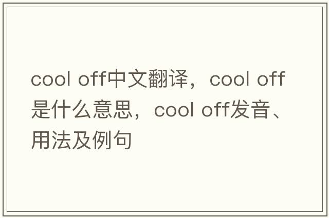 cool off中文翻譯，cool off是什么意思，cool off發(fā)音、用法及例句