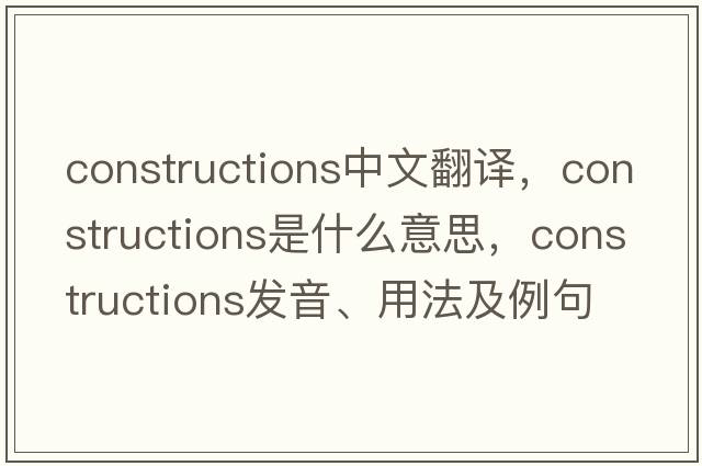 constructions中文翻譯，constructions是什么意思，constructions發(fā)音、用法及例句