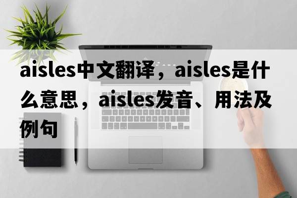 aisles中文翻譯，aisles是什么意思，aisles發(fā)音、用法及例句