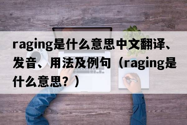 raging是什么意思中文翻譯、發(fā)音、用法及例句（raging是什么意思？）