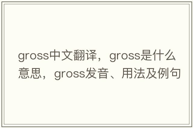 gross中文翻譯，gross是什么意思，gross發(fā)音、用法及例句