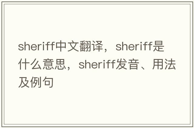 sheriff中文翻譯，sheriff是什么意思，sheriff發(fā)音、用法及例句