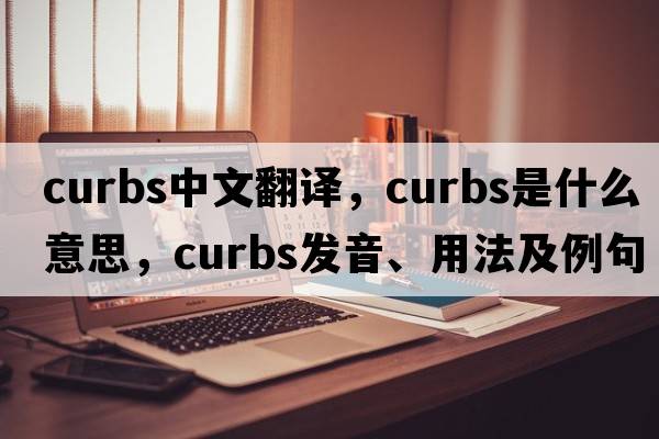 curbs中文翻譯，curbs是什么意思，curbs發(fā)音、用法及例句