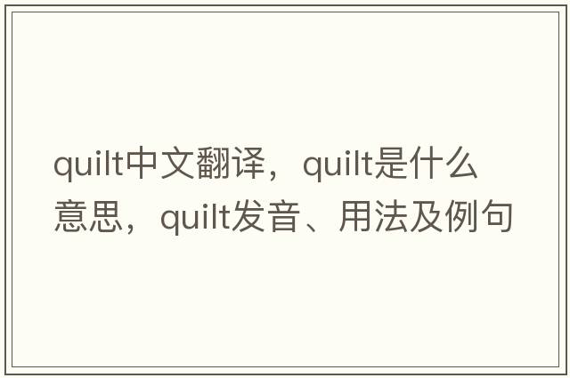 quilt中文翻譯，quilt是什么意思，quilt發(fā)音、用法及例句