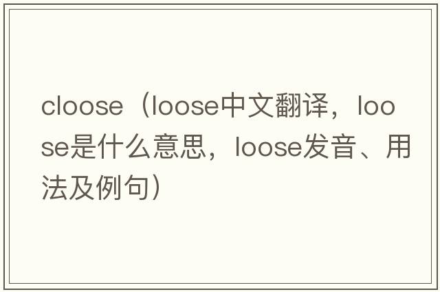 cloose（loose中文翻譯，loose是什么意思，loose發(fā)音、用法及例句）