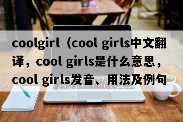coolgirl（cool girls中文翻譯，cool girls是什么意思，cool girls發(fā)音、用法及例句）