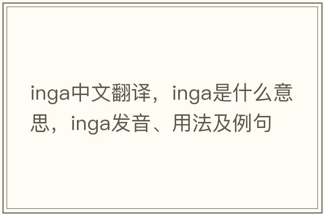 inga中文翻譯，inga是什么意思，inga發(fā)音、用法及例句