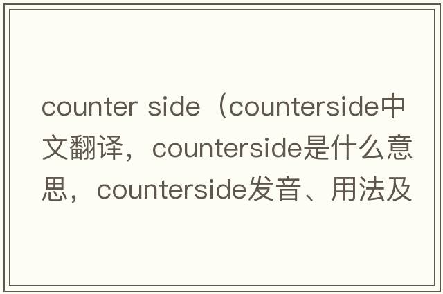 counter side（counterside中文翻譯，counterside是什么意思，counterside發(fā)音、用法及例句）