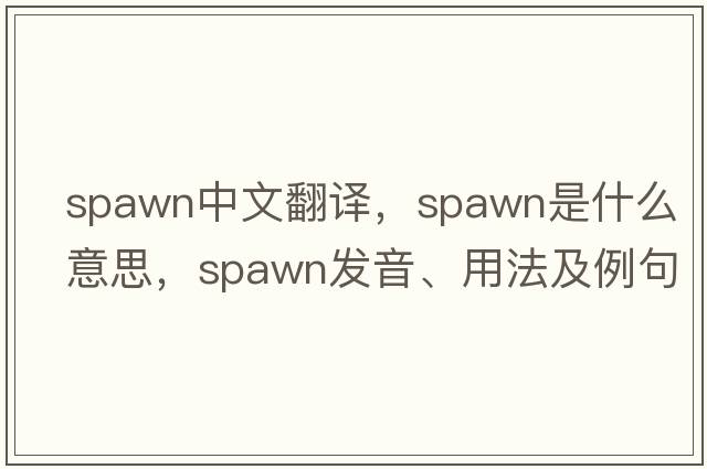 spawn中文翻譯，spawn是什么意思，spawn發(fā)音、用法及例句