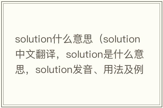 solution什么意思（solution中文翻譯，solution是什么意思，solution發(fā)音、用法及例句）