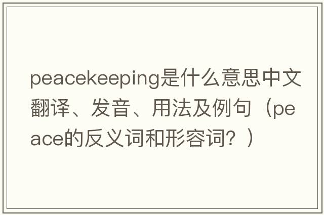 peacekeeping是什么意思中文翻譯、發(fā)音、用法及例句（peace的反義詞和形容詞？）