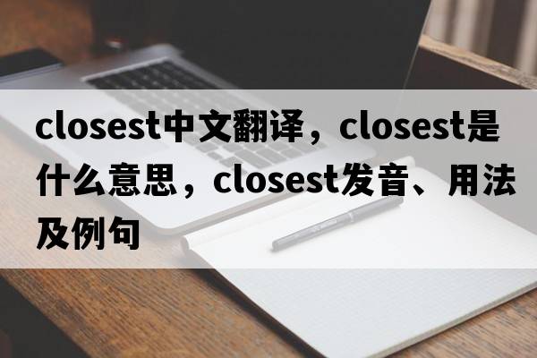 closest中文翻譯，closest是什么意思，closest發(fā)音、用法及例句