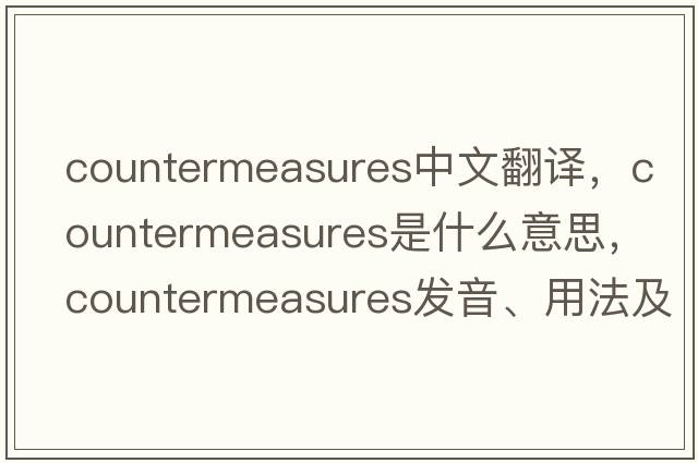 countermeasures中文翻譯，countermeasures是什么意思，countermeasures發(fā)音、用法及例句
