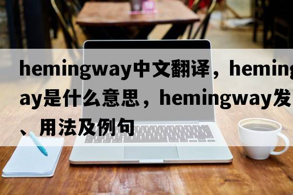 Hemingway中文翻譯，Hemingway是什么意思，Hemingway發(fā)音、用法及例句