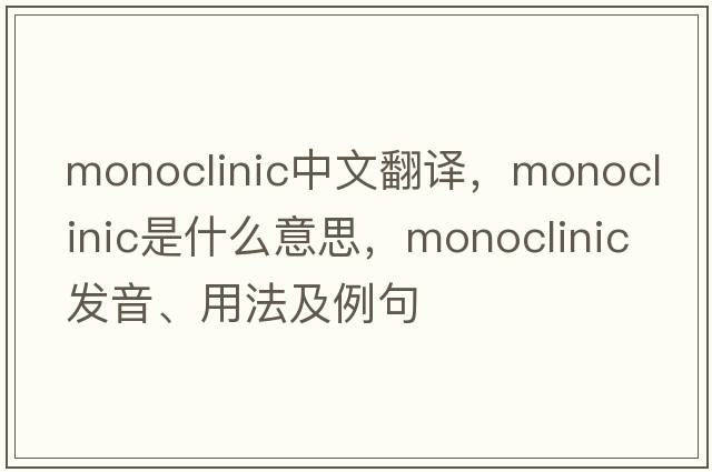 monoclinic中文翻譯，monoclinic是什么意思，monoclinic發(fā)音、用法及例句
