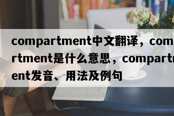 compartment中文翻譯，compartment是什么意思，compartment發(fā)音、用法及例句