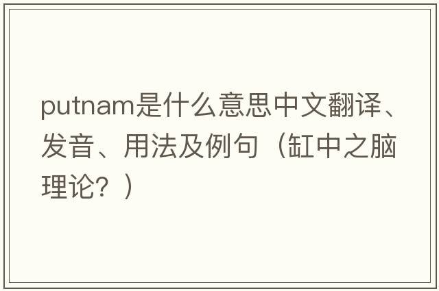Putnam是什么意思中文翻譯、發(fā)音、用法及例句（缸中之腦理論？）