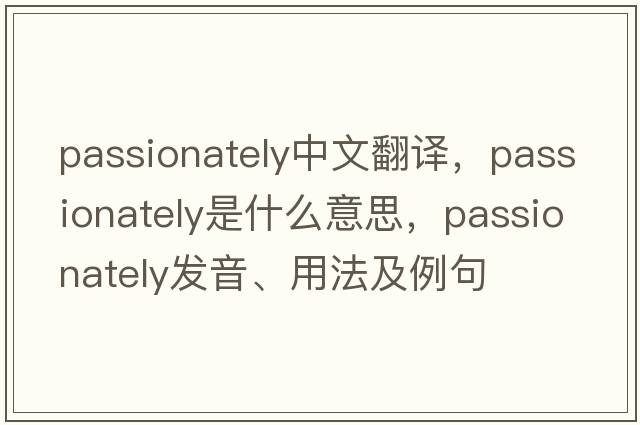 passionately中文翻譯，passionately是什么意思，passionately發(fā)音、用法及例句