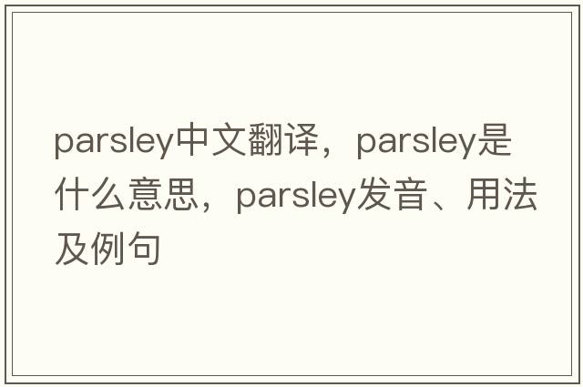 parsley中文翻譯，parsley是什么意思，parsley發(fā)音、用法及例句