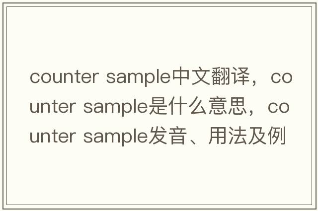 counter sample中文翻譯，counter sample是什么意思，counter sample發(fā)音、用法及例句