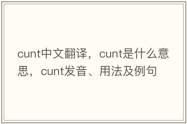 cunt中文翻譯，cunt是什么意思，cunt發(fā)音、用法及例句