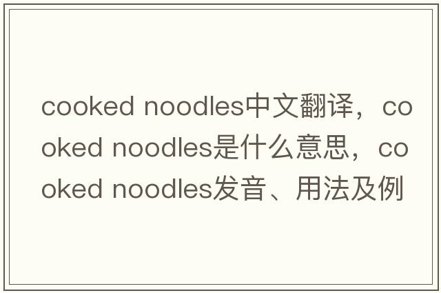 cooked noodles中文翻譯，cooked noodles是什么意思，cooked noodles發(fā)音、用法及例句