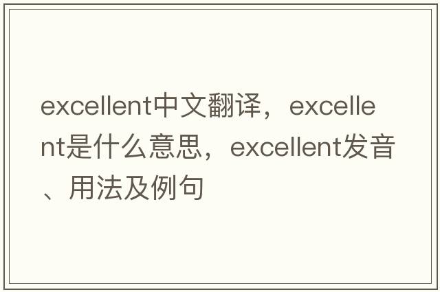 excellent中文翻譯，excellent是什么意思，excellent發(fā)音、用法及例句