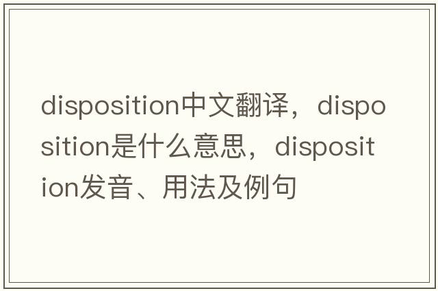 disposition中文翻譯，disposition是什么意思，disposition發(fā)音、用法及例句