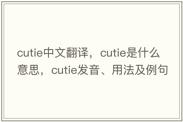 cutie中文翻譯，cutie是什么意思，cutie發(fā)音、用法及例句